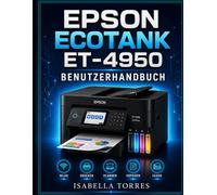 EPSON ECOTANK ET-4950 BENUTZERHANDBUCH: Die vollständige Schritt-für-Schritt-Anleitung zum einfachen Einrichten, Drucken, Scannen, Kopieren, Faxen und ... Ihres drahtlosen Supertank-Druckers