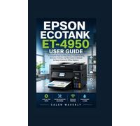 Epson EcoTank ET-4950 User Guide: A Complete Step-by-Step Setup, Troubleshooting, Wireless Printing, and Maintenance Manual for Easy Home and Office Mastery