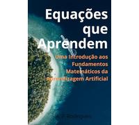 Equações que Aprendem: Uma Introdução aos Fundamentos Matemáticos da Aprendizagem Artificial