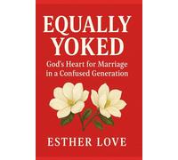 EQUALLY YOKED: God’s Heart for Marriage in a Confused Generation