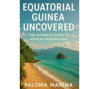 EQUATORIAL GUINEA UNCOVERED: THE ULTIMATE GUIDE TO AFRICA’S HIDDEN GEM