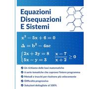 Equazioni, Disequazioni e Sistemi: La guida completa di esercizi con soluzioni dettagliate per padroneggiare l'algebra