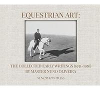Equestrian Art: The Collected Early Writings (1951-1955) of Master Nuno Oliveira