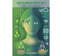 EQUILIBRIO DIGITALE: La guida scientifica per vivere meglio nell'era digitale