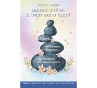 Equilibrio Interiore: Il Cammino verso la Felicità: Un viaggio nell'universo di noi stessi per risvegliare una nuova coscienza - Manuale pratico di meditazione e auto-realizzazione