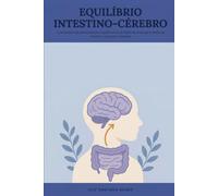 Equilíbrio Intestino-Cérebro: Guia Prático de Alimentação, Suplementos & Estilo de Vida para Melhorar Humor, Cognição e Energia