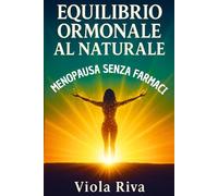 EQUILIBRIO ORMONALE AL NATURALE: Piano Completo con Alimentazione Funzionale, Fitoterapia e Routine Quotidiane Per Affrontare La Menopausa Senza Farmaci