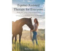 Equine-Assisted Therapy For Everyone: Manage Stress, Anxiety, Trauma And Mental Health, Through The Healing Power Of Horses To Create Personal Well-Being And Live Your Best Life