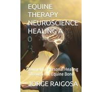 EQUINE THERAPY NEUROSCIENCE HEALING A: Journey to Personal Healing Through the Equine Bond