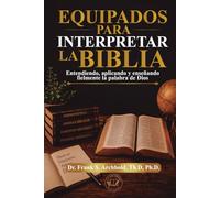 Equipados para Interpretar la Biblia: Entendiendo, aplicando y enseñando fielmente la Palabra de Dios