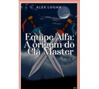Equipe Alfa: A Origem Do Clã Master (ebook)