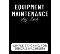 Equipment Maintenance Log Book: Service and Repair Tracker for Machinery, Vehicles, and Business Assets | Record Work, Track Parts, and Ensure Safety Compliance