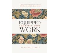 Equipped For Every Good Work: A Biblical Vision for Christian Women Who Want to Build, Lead, and Create