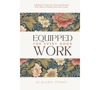 Equipped For Every Good Work: A Biblical Vision for Christian Women Who Want to Build, Lead, and Create