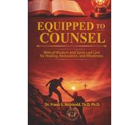 Equipped to Counsel: Biblical Wisdom and Spirit-Led Care for Healing, Restoration, and Wholeness