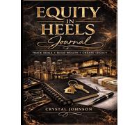 Equity in Heels: The Real Estate Investor Journal for Women: Track Deals, Build Wealth & Create Legacy