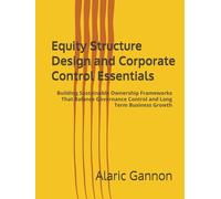 Equity Structure Design and Corporate Control Essentials: Building Sustainable Ownership Frameworks That Balance Governance Control and Long Term Business Growth