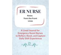ER Nurse Journal: Notes From The Front Line: A Space for Emergency Room Nurses to Reflect, Reset, and Capture Daily Shift Experiences