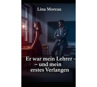 Er war mein Lehrer - und mein erstes Verlangen: Verbotene Lust hinter verschlossenen Klassenzimmertüren. Eine Erotische Kurzgeschichte.
