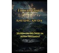 Er war von Anfang an da - Spuren des Erlösers im Alten Testament: Spuren des >Erlösers im Alten Testament