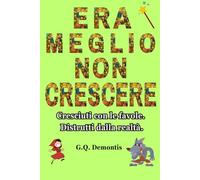 ERA MEGLIO NON CRESCERE: Cresciuti con le favole. Distrutti dalla realtà. (umorismo e buonumore)