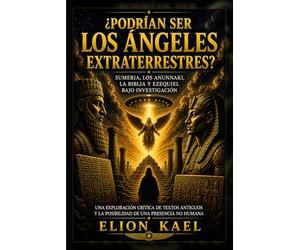 ¿ERAN LOS ÁNGELES EXTRATERRESTRES? Una investigación crítica sobre Sumer, los Anunnaki, la Biblia y Ezequiel