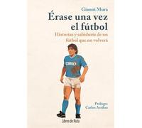 ÉRASE UNA VEZ EL FÚTBOL; HISTORIAS Y SABIDURÍA DE UN FÚTBOL QUE NO VOLVERÁ