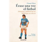 ÉRASE UNA VEZ EL FÚTBOL; HISTORIAS Y SABIDURÍA DE UN FÚTBOL QUE NO VOLVERÁ
