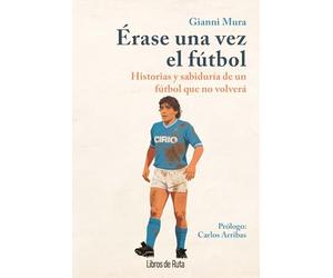 ÉRASE UNA VEZ EL FÚTBOL; HISTORIAS Y SABIDURÍA DE UN FÚTBOL QUE NO VOLVERÁ