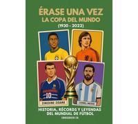 Érase una vez la Copa del Mundo: 1930-2022: Historia, récords y leyendas del Mundial de fútbol (Serie de Deportes Ilustrados (Illustrated Sports Series))