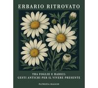 ERBARIO RITROVATO: TRA FOGLIE E RADICI: GESTI ANTICHI PER IL VIVERE PRESENTE