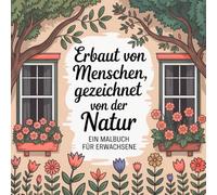 Erbaut von Menschen, gezeichnet von der Natur - Ein Malbuch für Erwachsene und Jugendliche ab 12 Jahre