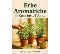 Erbe Aromatiche in Casa tutto l’Anno: Guida completa per coltivare basilico, salvia, rosmarino e altre piante profumate anche senza giardino