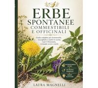 ERBE SPONTANEE COMMESTIBILI E OFFICINALI: Guida completa per riconoscerle raccoglierle ed usarle in cucina e per il benessere ,evitando errori e rischi