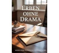 Erben ohne Drama - Dein verständlicher Ratgeber für Testament, Erbfolge & Familienfrieden: Wenn Liebe plötzlich juristisch wird