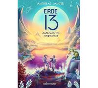 Erde 13 - Aufbruch ins Ungewisse (Erde 13, Bd. 1): Ein mitreißendes Abenteuer auf einem fremden Planeten für Kinder ab 10 Jahren