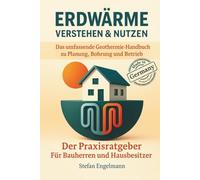 Erdwärme verstehen & nutzen - Das umfassende Geothermie-Handbuch zu Planung, Bohrung und Betrieb: Der Praxisratgeber für Bauherren und Hausbesitzer