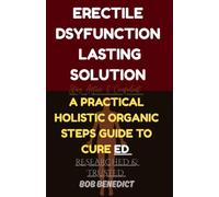 ERECTILE DSYFUNCTION LASTING SOLUTION: A PRACTICAL HOLISTIC ORGANIC STEPS GUIDE TO CURE ED