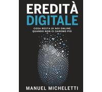 Eredità Digitale: Cosa resta di noi online quando non ci saremo più