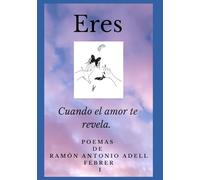 ERES: Cuando el amor te revela. Serie de Poemas escritos por Ramón Antonio Adell Febrer.: 1 (ERES, cuando el amor te revela. Poemas Ramón Antonio Adell Febrer)