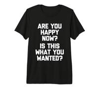 ¿Eres Feliz Ahora? ¿Es Esto lo Que querías? - Dicho Divertido Camiseta Premium