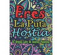 Eres La Puta Hostia Un Original Libro De Colorear Palabrotas: 40 Divertidas Páginas Que Invitan a La Relajación Y El Alivio Del Estrés | He Decidido Usar El Sarcasmo Porque Matar Es Ilegal
