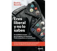Eres liberal y no lo sabes: Un manifiesto europeo por el progreso y la convivencia frente al populismo y al nacionalismo (Deusto)