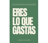 Eres lo que gastas: Finanzas personales desde el autoconocimiento