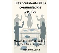 Eres presidente de la comunidad de vecinos: Manual de gestión eficaz de la comunidad de vecinos