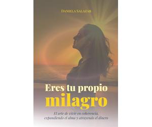 Eres tu propio milagro: El arte de vivir en coherencia, expandiendo el alma y atrayendo el dinero