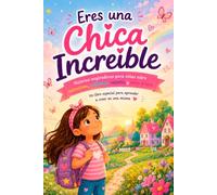 Eres una Chica Increíble: Historias inspiradoras para niñas sobre autoestima, confianza, valentía y amor propio. Un libro especial para aprender a creer en una misma