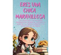Eres Una Chica Maravillosa: Una colección de historias inspiradoras sobre el coraje, la amistad, la fuerza interior y la confianza en sí mismo