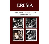 Eresia: I primi Padri della Chiesa e la Chiesa primitiva (I Padri della Chiesa e la serie sulla Chiesa primitiva)