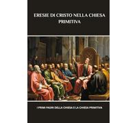 ERESIE DI CRISTO NELLA CHIESA PRIMITIVA: I primi Padri della Chiesa e la Chiesa primitiva (Serie di Storia della Chiesa Primitiva)